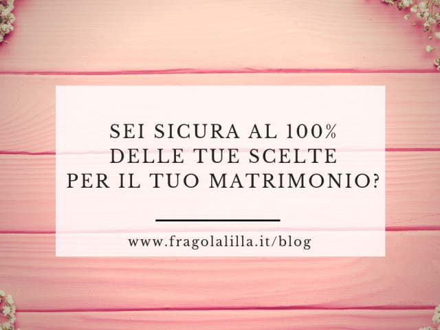 Vuoi essere sicura al 100% delle tue scelte per il tuo matrimonio?